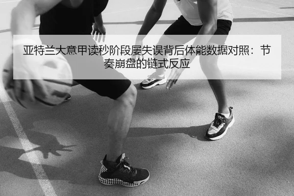 亚特兰大意甲读秒阶段屡失误背后体能数据对照：节奏崩盘的链式反应